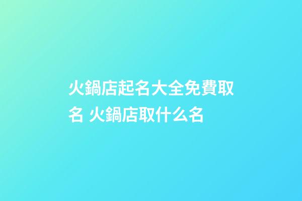 火鍋店起名大全免費取名 火鍋店取什么名-第1張-店鋪起名-玄機派